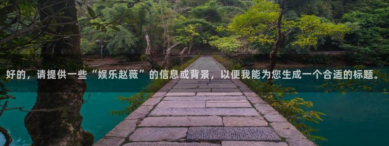 琳琅娱乐注册：好的，请提供一些“娱乐赵薇”的信息或背景，以便我能为您生成一个合适的标题。