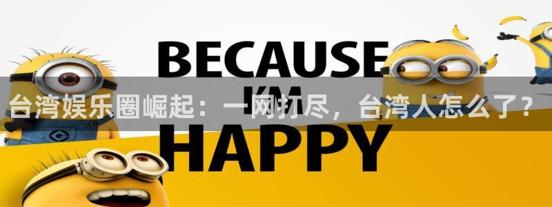 琳琅娱乐：台湾娱乐圈崛起：一网打尽，台湾人怎么了？