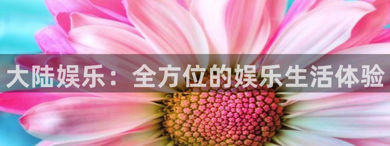 琳琅娱乐注册：大陆娱乐：全方位的娱乐生活体验