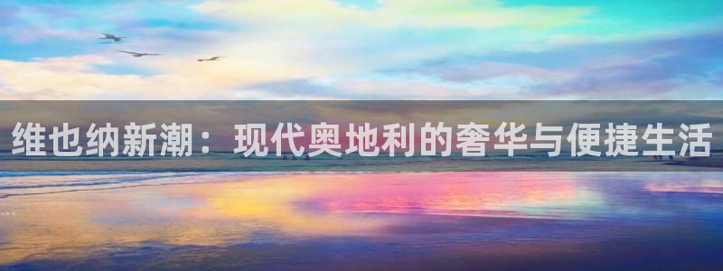 琳琅娱乐注册：维也纳新潮：现代奥地利的奢华与便捷生活