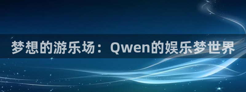 琳琅娱乐注册：梦想的游乐场：Qwen的娱乐梦世界